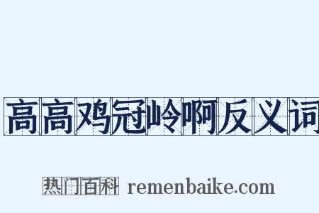 高高鸡冠岭啊反义词是什么意思的图片